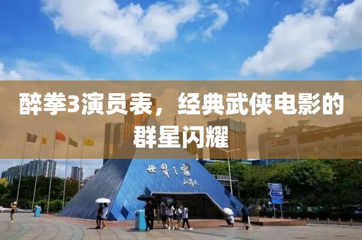 醉拳3演員表，經(jīng)典武俠電影的群星閃耀