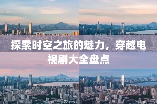 探索時(shí)空之旅的魅力，穿越電視劇大全盤點(diǎn)