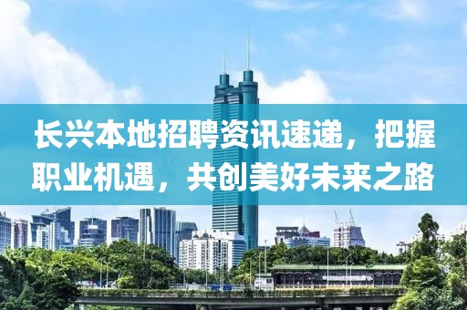 長興本地招聘資訊速遞，把握職業(yè)機(jī)遇，共創(chuàng)美好未來之路