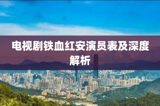 電視劇鐵血紅安演員表及深度解析