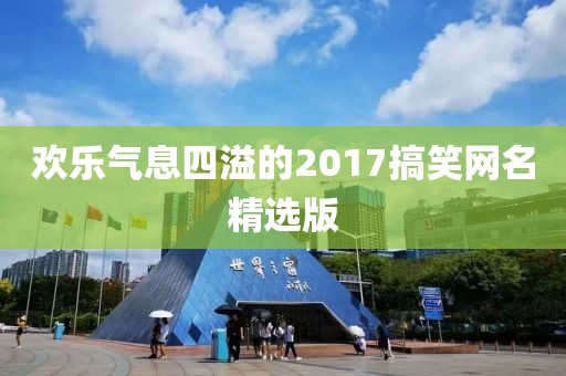 歡樂氣息四溢的2017搞笑網(wǎng)名精選版