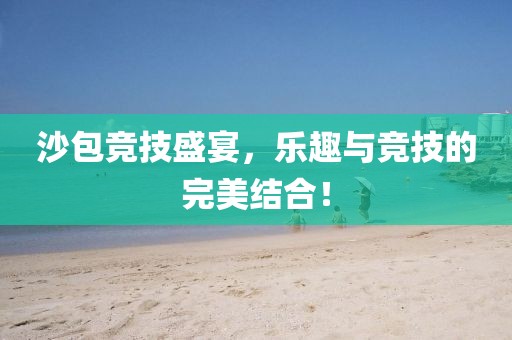 沙包競(jìng)技盛宴，樂趣與競(jìng)技的完美結(jié)合！