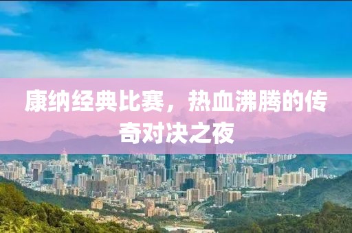 康納經(jīng)典比賽，熱血沸騰的傳奇對決之夜