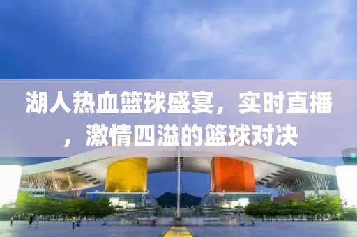 湖人熱血籃球盛宴，實時直播，激情四溢的籃球?qū)Q