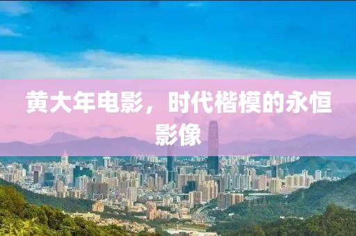 黃大年電影，時代楷模的永恒影像