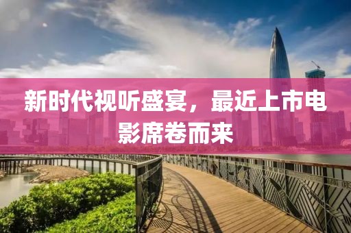 新時代視聽盛宴，最近上市電影席卷而來