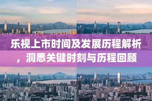 樂視上市時間及發(fā)展歷程解析，洞悉關鍵時刻與歷程回顧
