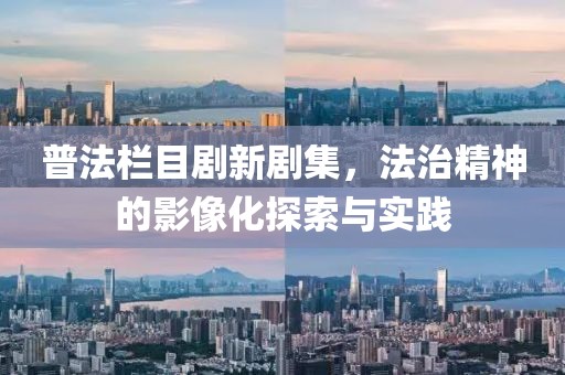 普法欄目劇新劇集，法治精神的影像化探索與實踐