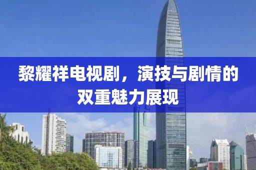 黎耀祥電視劇，演技與劇情的雙重魅力展現(xiàn)