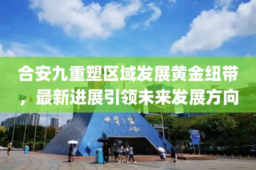 合安九重塑區(qū)域發(fā)展黃金紐帶，最新進(jìn)展引領(lǐng)未來(lái)發(fā)展方向