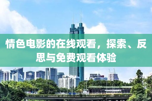 情色電影的在線觀看，探索、反思與免費觀看體驗