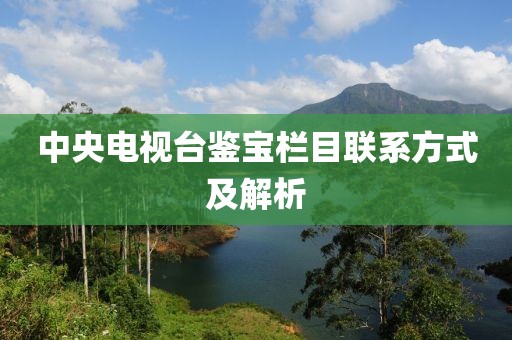 中央電視臺(tái)鑒寶欄目聯(lián)系方式及解析