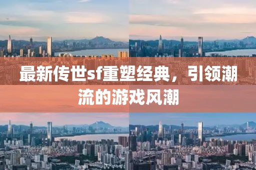 最新傳世sf重塑經(jīng)典，引領(lǐng)潮流的游戲風(fēng)潮