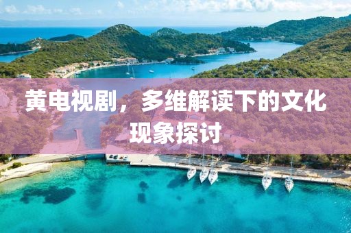 黃電視劇，多維解讀下的文化現(xiàn)象探討