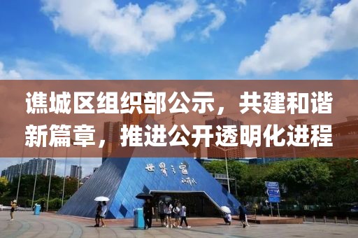 譙城區(qū)組織部公示，共建和諧新篇章，推進公開透明化進程