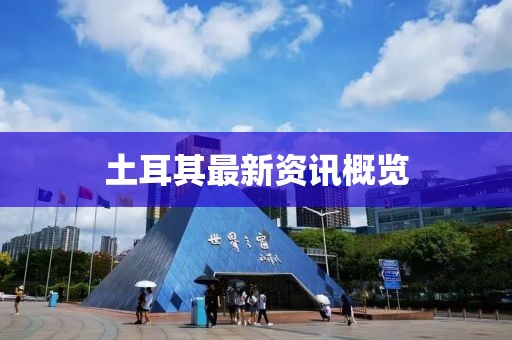 土耳其最新資訊概覽