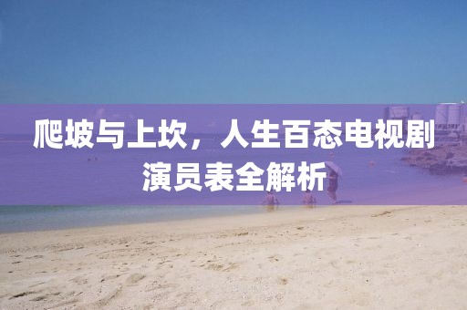 爬坡與上坎，人生百態(tài)電視劇演員表全解析