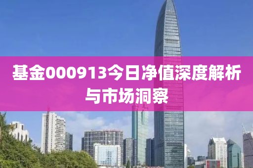 基金000913今日凈值深度解析與市場洞察