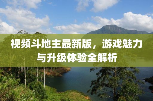 視頻斗地主最新版，游戲魅力與升級(jí)體驗(yàn)全解析