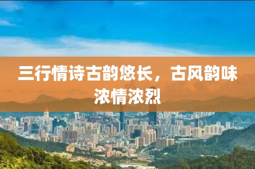 三行情詩(shī)古韻悠長(zhǎng)，古風(fēng)韻味濃情濃烈