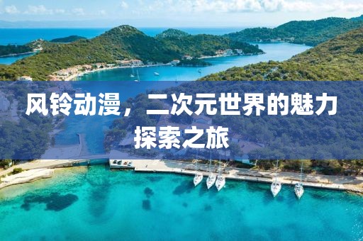 風鈴動漫，二次元世界的魅力探索之旅