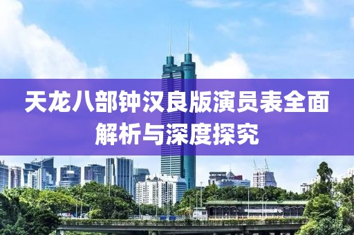天龍八部鐘漢良版演員表全面解析與深度探究