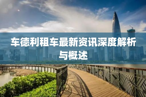 車德利租車最新資訊深度解析與概述