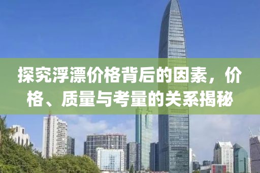 探究浮漂價格背后的因素，價格、質(zhì)量與考量的關(guān)系揭秘
