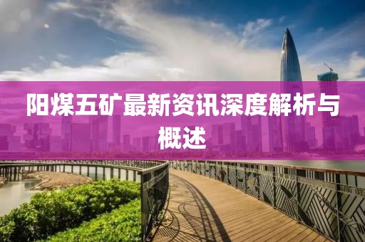 陽煤五礦最新資訊深度解析與概述