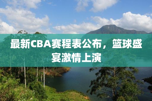 最新CBA賽程表公布，籃球盛宴激情上演