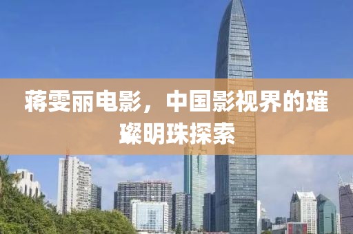 蔣雯麗電影，中國影視界的璀璨明珠探索