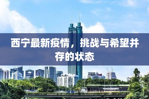 西寧最新疫情，挑戰(zhàn)與希望并存的狀態(tài)