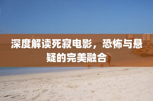 深度解讀死寂電影，恐怖與懸疑的完美融合
