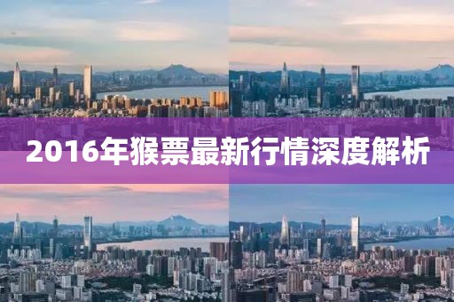 2016年猴票最新行情深度解析