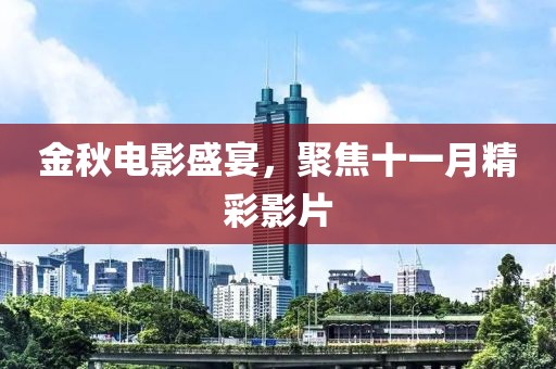 金秋電影盛宴，聚焦十一月精彩影片