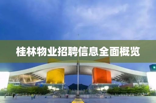 桂林物業(yè)招聘信息全面概覽