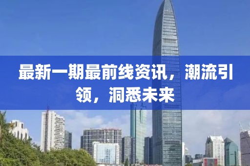 最新一期最前線資訊，潮流引領，洞悉未來