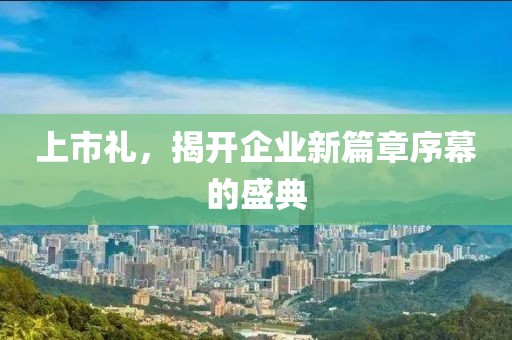 上市禮，揭開企業(yè)新篇章序幕的盛典