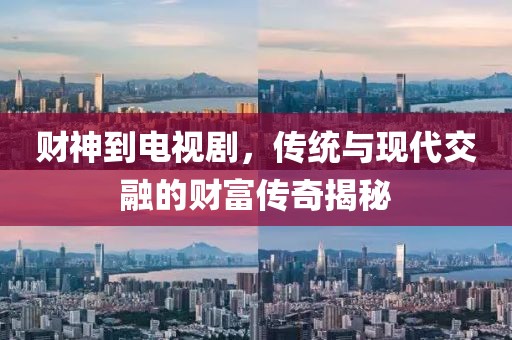 財神到電視劇，傳統(tǒng)與現(xiàn)代交融的財富傳奇揭秘