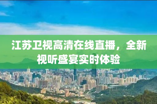 江蘇衛(wèi)視高清在線直播，全新視聽(tīng)盛宴實(shí)時(shí)體驗(yàn)