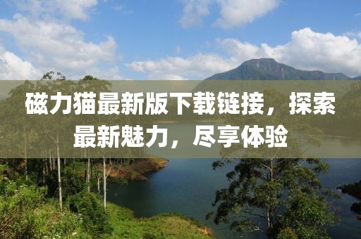 磁力貓最新版下載鏈接，探索最新魅力，盡享體驗(yàn)