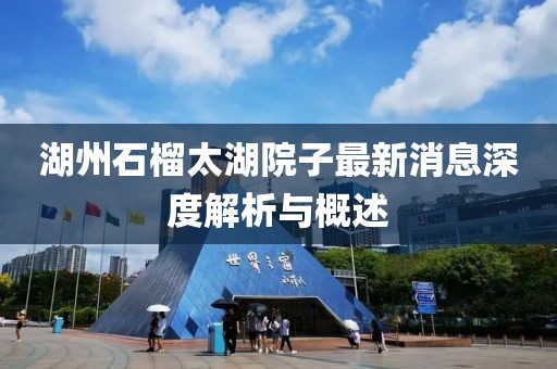 湖州石榴太湖院子最新消息深度解析與概述