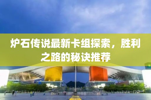 爐石傳說最新卡組探索，勝利之路的秘訣推薦