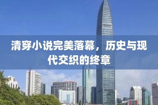 清穿小說完美落幕，歷史與現(xiàn)代交織的終章