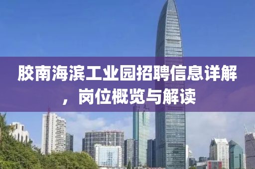 膠南海濱工業(yè)園招聘信息詳解，崗位概覽與解讀