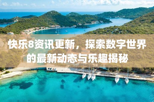 快樂8資訊更新，探索數(shù)字世界的最新動態(tài)與樂趣揭秘