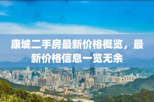 康城二手房最新價(jià)格概覽，最新價(jià)格信息一覽無(wú)余