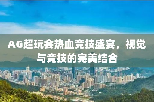 AG超玩會熱血競技盛宴，視覺與競技的完美結(jié)合