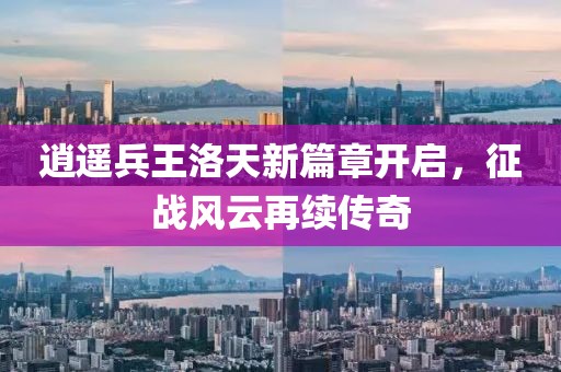 逍遙兵王洛天新篇章開啟，征戰(zhàn)風(fēng)云再續(xù)傳奇