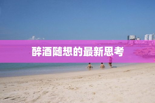 醉酒隨想的最新思考